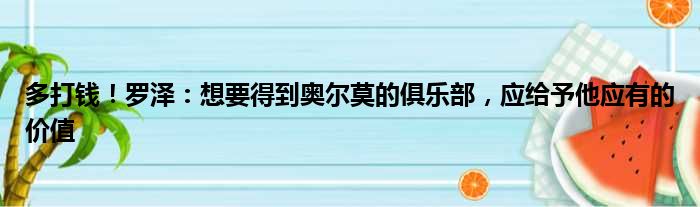多打钱！罗泽：想要得到奥尔莫的俱乐部，应给予他应有的价值