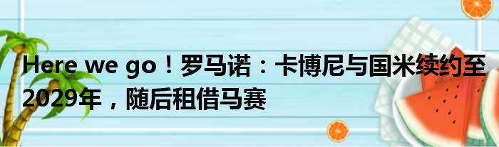 Here we go！罗马诺：卡博尼与国米续约至2029年，随后租借马赛
