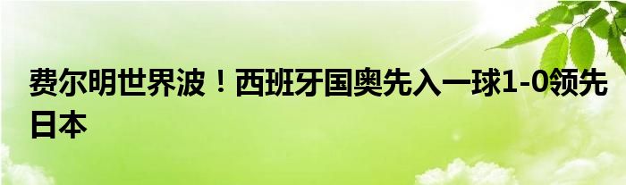 费尔明世界波！西班牙国奥先入一球1-0领先日本