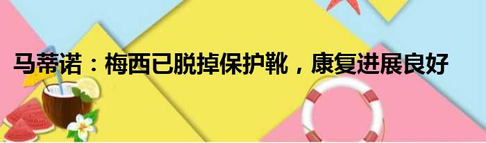 马蒂诺：梅西已脱掉保护靴，康复进展良好