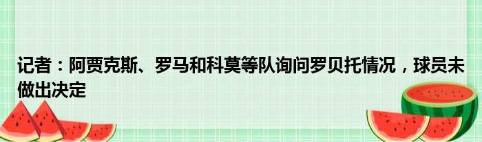 记者：阿贾克斯、罗马和科莫等队询问罗贝托情况，球员未做出决定