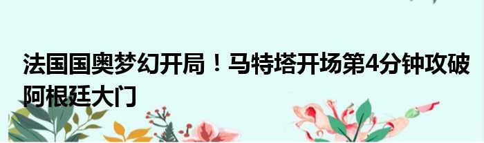 法国国奥梦幻开局！马特塔开场第4分钟攻破阿根廷大门