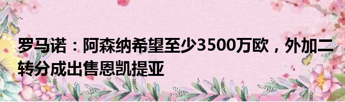 罗马诺：阿森纳希望至少3500万欧，外加二转分成出售恩凯提亚
