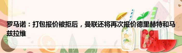 罗马诺：打包报价被拒后，曼联还将再次报价德里赫特和马兹拉维