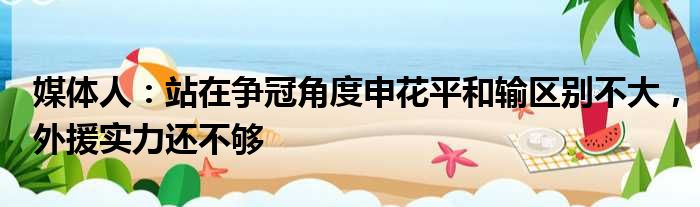 媒体人：站在争冠角度申花平和输区别不大，外援实力还不够