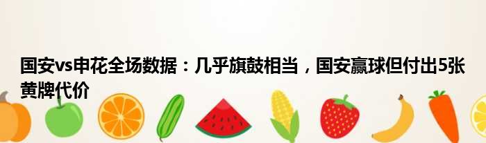 国安vs申花全场数据：几乎旗鼓相当，国安赢球但付出5张黄牌代价