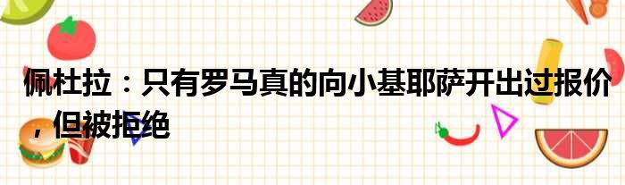 佩杜拉：只有罗马真的向小基耶萨开出过报价，但被拒绝
