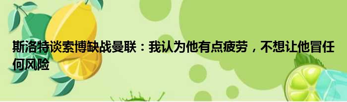 斯洛特谈索博缺战曼联：我认为他有点疲劳，不想让他冒任何风险