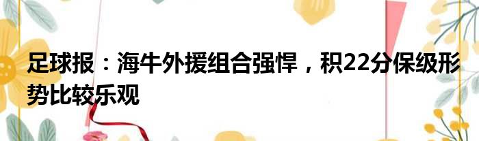 足球报：海牛外援组合强悍，积22分保级形势比较乐观