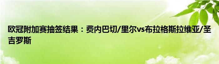 欧冠附加赛抽签结果：费内巴切/里尔vs布拉格斯拉维亚/圣吉罗斯