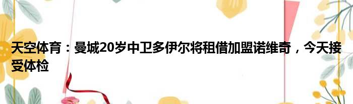天空体育：曼城20岁中卫多伊尔将租借加盟诺维奇，今天接受体检