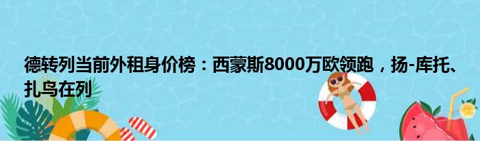 德转列当前外租身价榜：西蒙斯8000万欧领跑，扬-库托、扎鸟在列