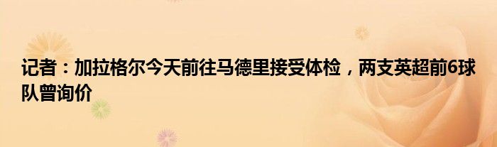 记者：加拉格尔今天前往马德里接受体检，两支英超前6球队曾询价