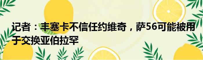 记者：丰塞卡不信任约维奇，萨56可能被用于交换亚伯拉罕