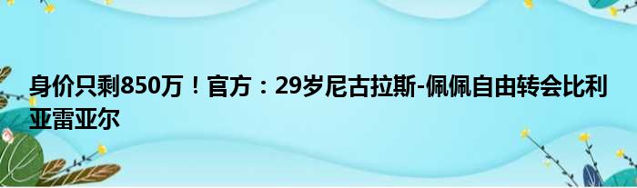 身价只剩850万！官方：29岁尼古拉斯-佩佩自由转会比利亚雷亚尔