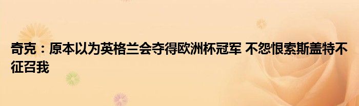 奇克：原本以为英格兰会夺得欧洲杯冠军 不怨恨索斯盖特不征召我