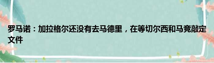 罗马诺：加拉格尔还没有去马德里，在等切尔西和马竞敲定文件