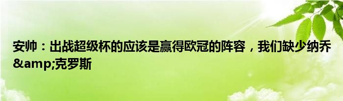 安帅：出战超级杯的应该是赢得欧冠的阵容，我们缺少纳乔&克罗斯