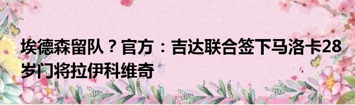埃德森留队？官方：吉达联合签下马洛卡28岁门将拉伊科维奇