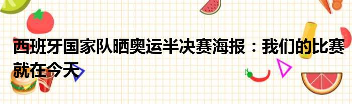 西班牙国家队晒奥运半决赛海报：我们的比赛就在今天