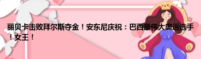 丽贝卡击败拜尔斯夺金！安东尼庆祝：巴西最伟大奥运选手！女王！