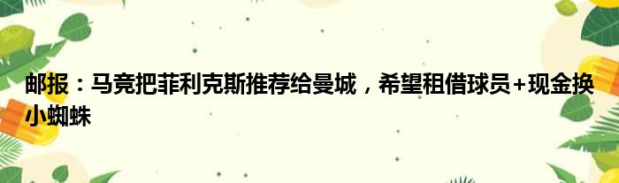 邮报：马竞把菲利克斯推荐给曼城，希望租借球员+现金换小蜘蛛