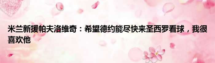 米兰新援帕夫洛维奇：希望德约能尽快来圣西罗看球，我很喜欢他