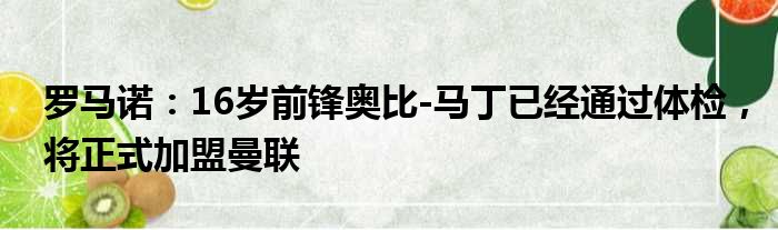 罗马诺：16岁前锋奥比-马丁已经通过体检，将正式加盟曼联