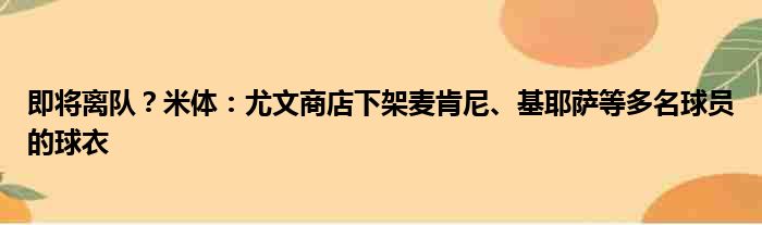即将离队？米体：尤文商店下架麦肯尼、基耶萨等多名球员的球衣