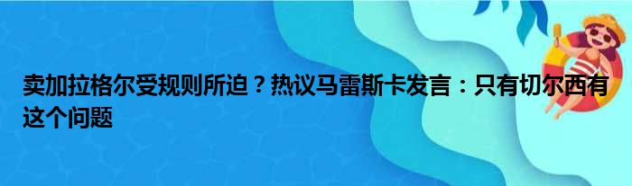 卖加拉格尔受规则所迫？热议马雷斯卡发言：只有切尔西有这个问题