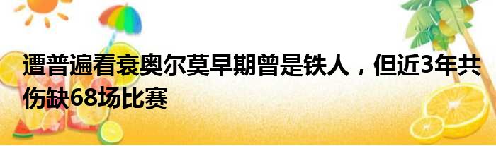 遭普遍看衰奥尔莫早期曾是铁人，但近3年共伤缺68场比赛