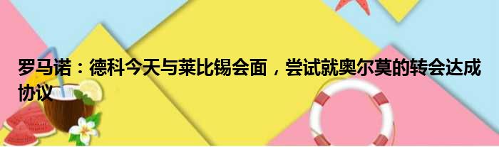罗马诺：德科今天与莱比锡会面，尝试就奥尔莫的转会达成协议