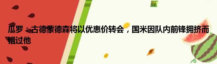 瓜罗：古德蒙德森将以优惠价转会，国米因队内前锋拥挤而错过他
