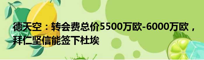 德天空：转会费总价5500万欧-6000万欧，拜仁坚信能签下杜埃