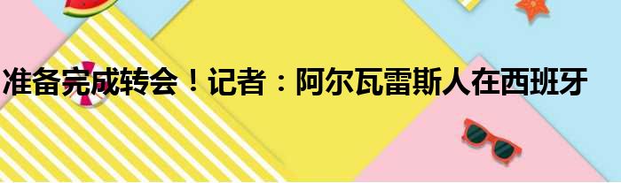 准备完成转会！记者：阿尔瓦雷斯人在西班牙