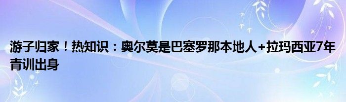 游子归家！热知识：奥尔莫是巴塞罗那本地人+拉玛西亚7年青训出身