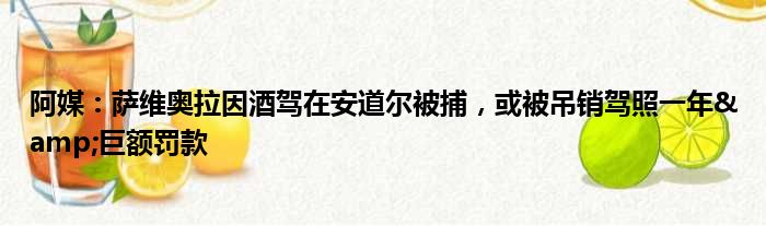 阿媒：萨维奥拉因酒驾在安道尔被捕，或被吊销驾照一年&巨额罚款