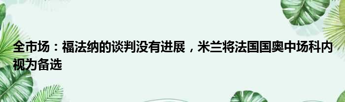 全市场：福法纳的谈判没有进展，米兰将法国国奥中场科内视为备选