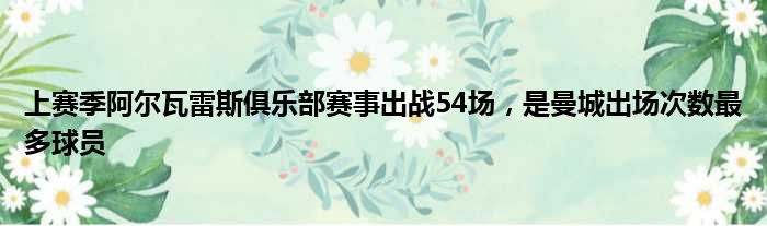 上赛季阿尔瓦雷斯俱乐部赛事出战54场，是曼城出场次数最多球员