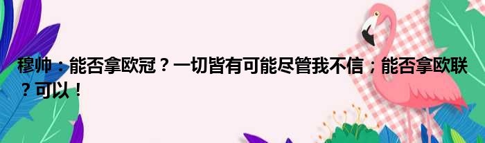 穆帅：能否拿欧冠？一切皆有可能尽管我不信；能否拿欧联？可以！