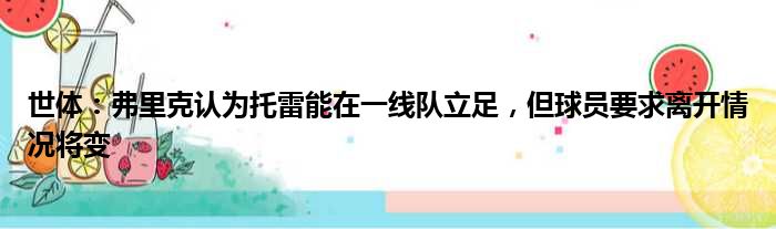 世体：弗里克认为托雷能在一线队立足，但球员要求离开情况将变