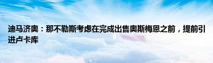 迪马济奥：那不勒斯考虑在完成出售奥斯梅恩之前，提前引进卢卡库