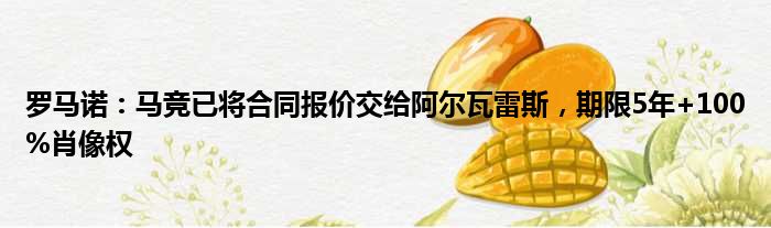 罗马诺：马竞已将合同报价交给阿尔瓦雷斯，期限5年+100%肖像权