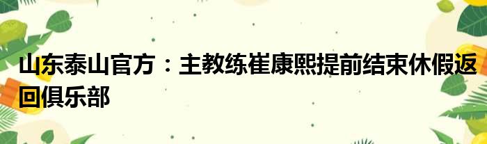 山东泰山官方：主教练崔康熙提前结束休假返回俱乐部