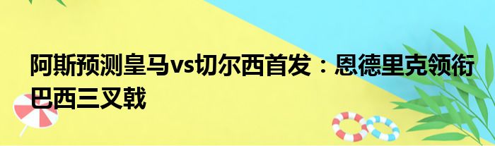 阿斯预测皇马vs切尔西首发：恩德里克领衔巴西三叉戟