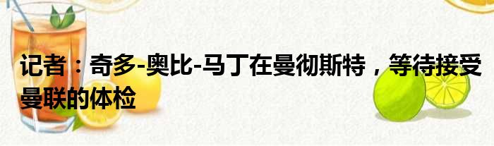 记者：奇多-奥比-马丁在曼彻斯特，等待接受曼联的体检