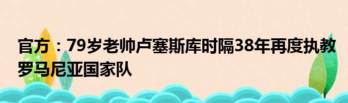 官方：79岁老帅卢塞斯库时隔38年再度执教罗马尼亚国家队