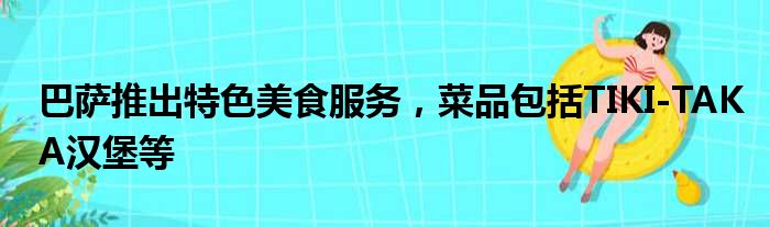 巴萨推出特色美食服务，菜品包括TIKI-TAKA汉堡等