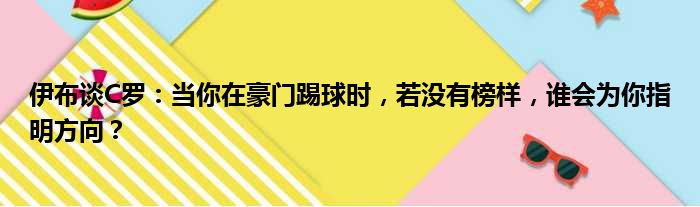 伊布谈C罗：当你在豪门踢球时，若没有榜样，谁会为你指明方向？