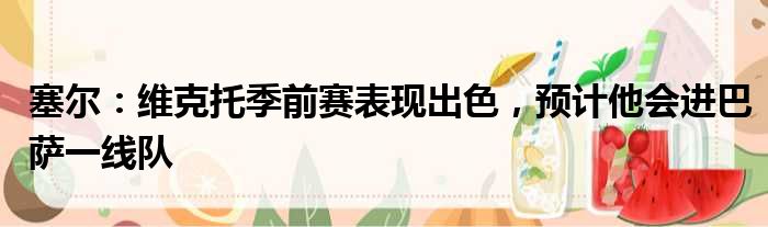塞尔：维克托季前赛表现出色，预计他会进巴萨一线队